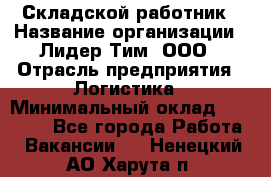 Складской работник › Название организации ­ Лидер Тим, ООО › Отрасль предприятия ­ Логистика › Минимальный оклад ­ 15 000 - Все города Работа » Вакансии   . Ненецкий АО,Харута п.